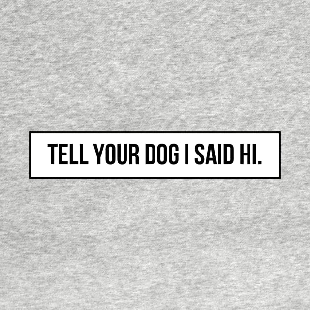 Tell Your Dog I Said Hi - Dog Quotes by BloomingDiaries